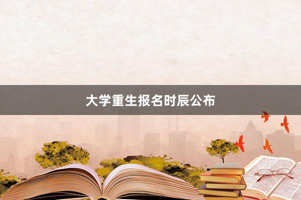 大学重生报名时辰公布