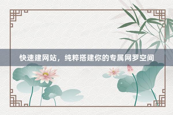 快速建网站，纯粹搭建你的专属网罗空间