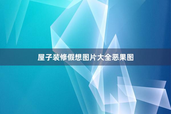屋子装修假想图片大全恶果图