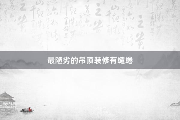 最陋劣的吊顶装修有缱绻