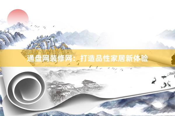 通盘网装修网：打造品性家居新体验