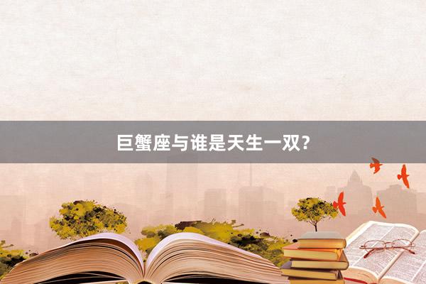 巨蟹座与谁是天生一双？