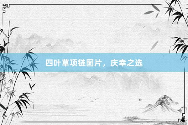 四叶草项链图片，庆幸之选